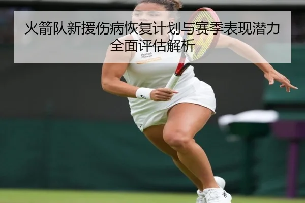 火箭队新援伤病恢复计划与赛季表现潜力全面评估解析